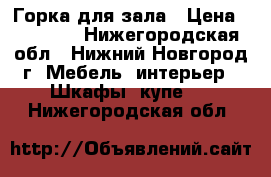 Горка для зала › Цена ­ 20 000 - Нижегородская обл., Нижний Новгород г. Мебель, интерьер » Шкафы, купе   . Нижегородская обл.